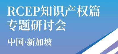 深化區(qū)域知識(shí)產(chǎn)權(quán)合作 中新RCEP知識(shí)產(chǎn)權(quán)篇專(zhuān)題研討會(huì)成功舉辦與知識(shí)產(chǎn)權(quán)事務(wù)代理的新機(jī)遇